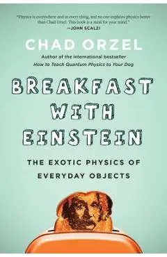 Breakfast with Einstein: The Exotic Physics of Everyday Objects - Chad Orzel