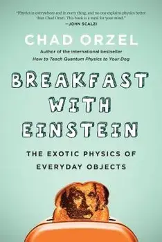 Breakfast with Einstein: The Exotic Physics of Everyday Objects, Paperback/Chad Orzel