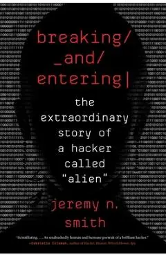 Breaking and Entering: The Extraordinary Story of a Hacker Called alien - Jeremy N. Smith