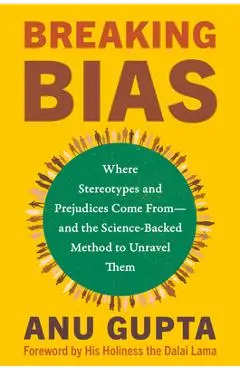 Breaking Bias: Where Stereotypes and Prejudices Come From--And the Science-Backed Method to Unravel Them - Anu Gupta