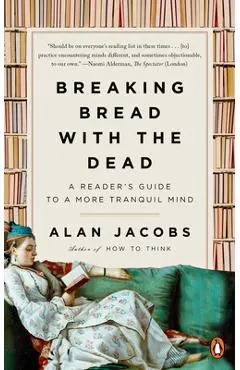 Breaking Bread with the Dead: A Reader's Guide to a More Tranquil Mind - Alan Jacobs