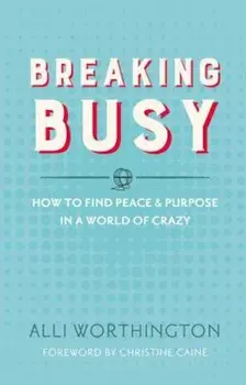 Breaking Busy: How to Find Peace and Purpose in a World of Crazy, Paperback/Alli Worthington