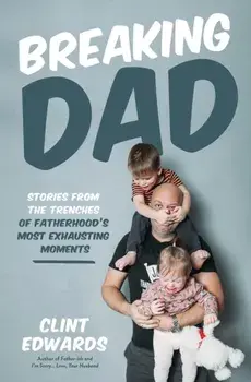Breaking Dad. Stories from the Trenches of Fatherhood’s Most Exhausting Moments, Paperback/Clint Edwards