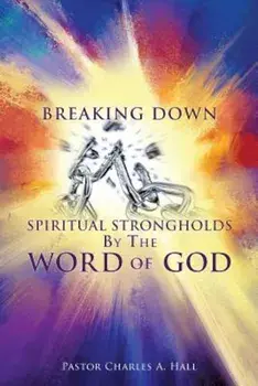 Breaking Down Spiritual Strongholds by the Word of God, Paperback/Pastor Charles a. Hall