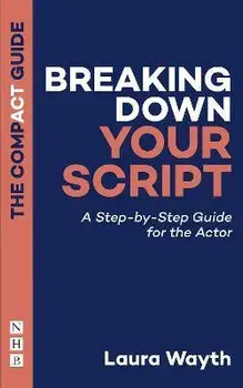 Breaking Down Your Script: The Compact Guide. A Step-by-Step Guide for the Actor, Paperback/Laura Wayth