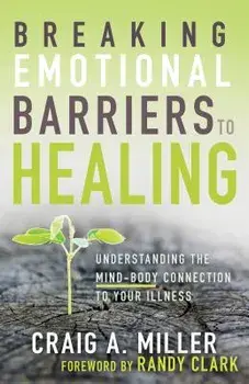 Breaking Emotional Barriers to Healing: Understanding the Mind-Body Connection to Your Illness, Paperback/Craig A. Miller