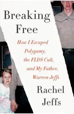 Breaking Free: How I Escaped Polygamy, the FLDS Cult, and My Father, Warren Jeffs - Rachel Jeffs