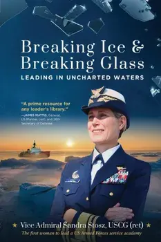 Breaking Ice and Breaking Glass: Leading in Uncharted Waters, Paperback/Vice Admiral Sandra Stosz Uscg (Ret)