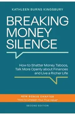 Breaking Money Silence: How to Shatter Money Taboos, Talk More Openly about Finances and Live a Richer Life - Kathleen Burns Kingsbury