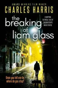Breaking of Liam Glass. A Gripping Satirical Tale of Tabloid Scoops and Betrayal, Hardback/Charles Harris