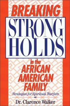 Breaking Strongholds in the African-American Family: Strategies for Spiritual Warfare, Paperback/Clarence Walker