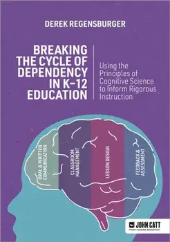Breaking the Cycle of Dependency in K-12 Education: Using Cognitive Science to Guide Instruction, Paperback/Derek Regensburger