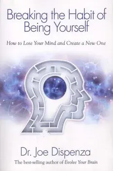 Breaking the Habit of Being Yourself: How to Lose Your Mind and Create a New One, Paperback/Joe Dispenza