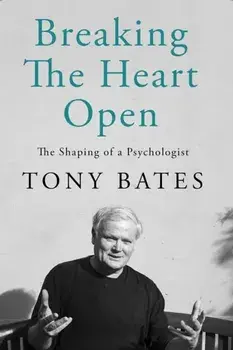 Breaking the Heart Open. The Shaping of a Psychologist, Hardback/Tony Bates
