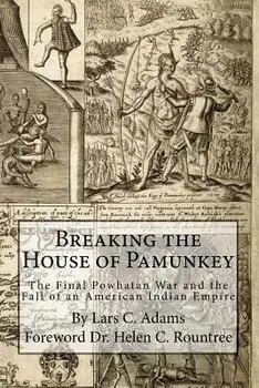 Breaking the House of Pamunkey: The Final Powhatan War and the Fall of an American and Indian Empire, Paperback/Lars C. Adams