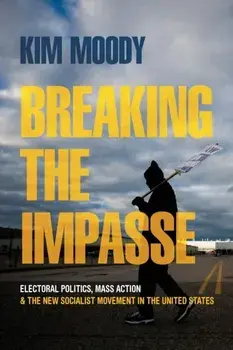 Breaking the Impasse. Electoral Politics, Mass Action, and the New Socialist Movement in the United States, Paperback/Kim Moody