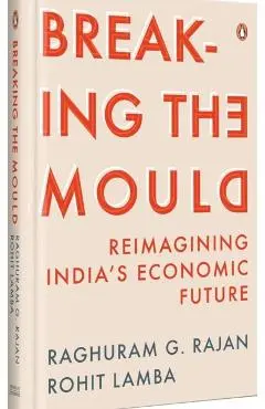 Breaking the Mould: Reimagining India's Economic Future - Rajan G. Raghuram