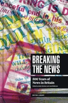 Breaking the News. 500 Years of News in Britain, Hardback/***