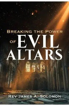 Breaking the Power of EVIL ALTARS - James A. Solomon