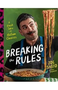 Breaking the Rules: A Fresh Take on Italian Classics (a Cookbook) - Joe Sasto