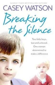 Breaking the Silence: Two Little Boys, Lost and Unloved. One Woman Determined to Make a Difference, Paperback/Casey Watson