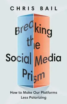 Breaking the Social Media Prism: How to Make Our Platforms Less Polarizing, Paperback/Chris Bail