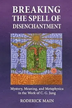 Breaking The Spell Of Disenchantment: Mystery, Meaning, And Metaphysics In The Work Of C. G. Jung, Paperback/Roderick Main