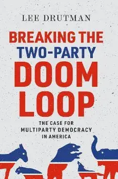 Breaking the Two-Party Doom Loop: The Case for Multiparty Democracy in America, Paperback/Lee Drutman