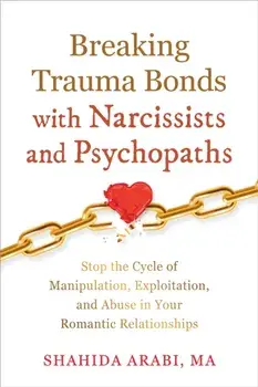 Breaking Trauma Bonds with Narcissists and Psychopaths. Stop the Cycle of Manipulation, Exploitation, and Abuse in Your Romantic Relationships, Paperback/Shahida Arabi