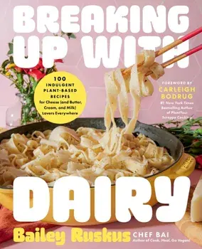 Breaking Up with Dairy. 100 Indulgent Plant-based Recipes for Cheese (and Butter, Cream, and Milk) Lovers Everywhere, Hardback/Bailey Ruskus