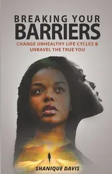 Breaking Your Barriers: Change Unhealthy Life Cycles & Unravel the True You, Paperback/Shanique Davis