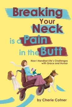 Breaking Your Neck is a Pain in the Butt: How I Handled Life's Challenges with Grace and Humor, Paperback/Cherie Cotner
