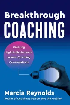 Breakthrough Coaching. Creating Lightbulb Moments in Your Coaching Conversations, Paperback/Marcia Reynolds