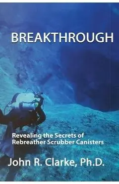 Breakthrough: Revealing the Secrets of Rebreather Scrubber Canisters - John R. Clarke
