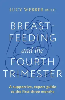 Breastfeeding and the Fourth Trimester. A supportive, expert guide to the first three months, Paperback/Lucy Webber