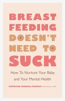Breastfeeding Doesn't Need to Suck: How to Nurture Your Baby and Your Mental Health, Paperback/Kathleen Kendall-Tackett