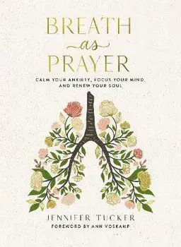 Breath as Prayer. Calm Your Anxiety, Focus Your Mind, and Renew Your Soul, Hardback/Jennifer Tucker