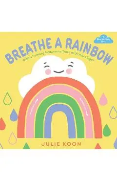 Breathe a Rainbow (an Interactive Board Book): With 8 Calming Textures to Trace with Your Finger - Julie Koon