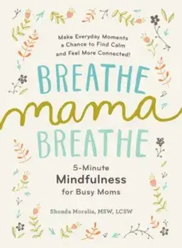 Breathe, Mama, Breathe: 5-Minute Mindfulness for Busy Moms, Paperback/Shonda Moralis