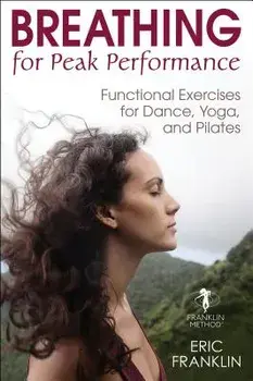 Breathing for Peak Performance: Functional Exercises for Dance, Yoga, and Pilates, Hardcover/Eric N. Franklin