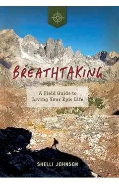 Breathtaking: A Field Guide to Living Your Epic Life - Shelli Johnson