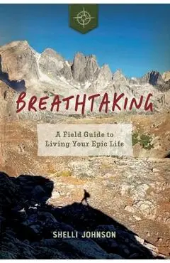 Breathtaking: A Field Guide to Living Your Epic Life - Shelli Johnson