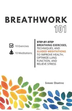 Breathwork 101: Step-by-step breathing exercises, techniques, and guided meditations to improve health, optimize lung function, and re - Simone Chantree
