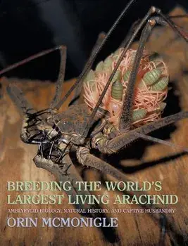 Breeding the World's Largest Living Arachnid: Amblypygid (Whipspider) Biology, Natural History, and Captive Husbandry, Hardcover/Orin McMonigle