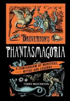 Breverton's Phantasmagoria: A Compendium of Monsters, Myths and Legends, Hardcover/Terry Breverton
