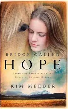 Bridge Called Hope: Stories of Triumph from the Ranch of Rescued Dreams, Paperback/Kim Meeder