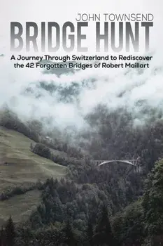 Bridge Hunt. A Journey Through Switzerland to Rediscover the 42 Forgotten Bridges of Robert Maillart, Hardback/John Townsend