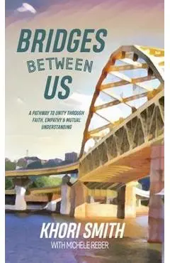 Bridges Between US: A Pathway to Unity Through Faith, Empathy & Mutual Understanding - Khori Smith