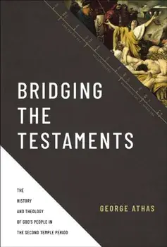 Bridging the Testaments. The History and Theology of God’s People in the Second Temple Period, Hardback/George Athas