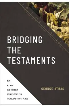 Bridging the Testaments: The History and Theology of God's People in the Second Temple Period - George Athas